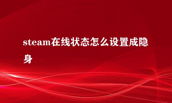 steam在线状态怎么设置成隐身