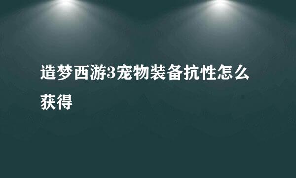 造梦西游3宠物装备抗性怎么获得