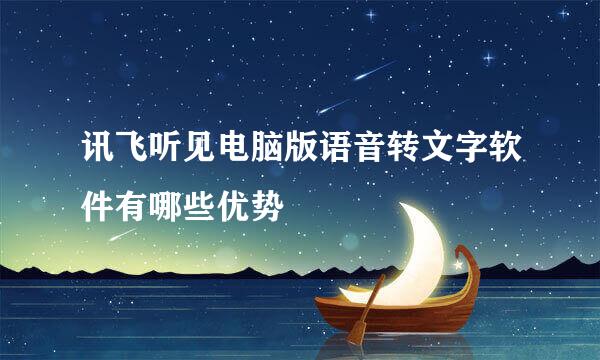讯飞听见电脑版语音转文字软件有哪些优势