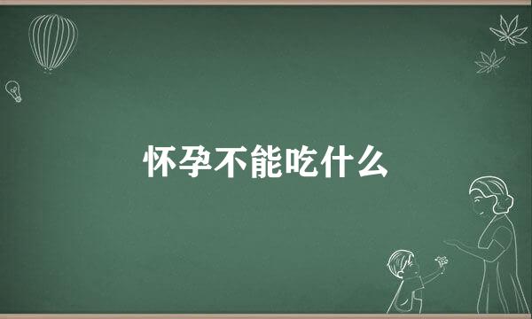 怀孕不能吃什么