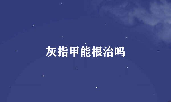 灰指甲能根治吗