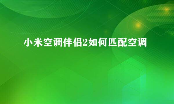 小米空调伴侣2如何匹配空调