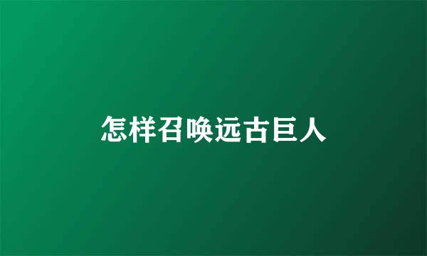 怎样召唤远古巨人