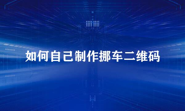 如何自己制作挪车二维码