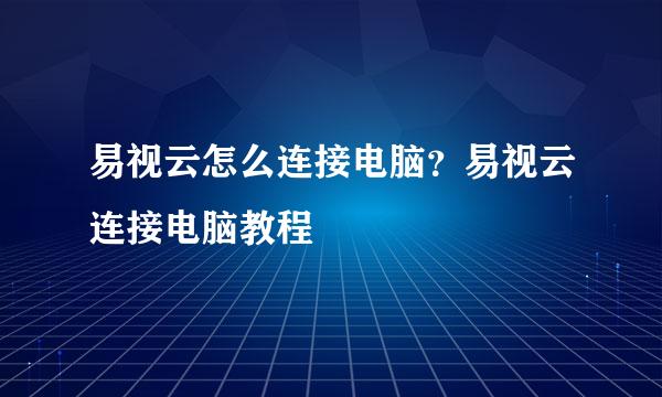 易视云怎么连接电脑?易视云连接电脑教程