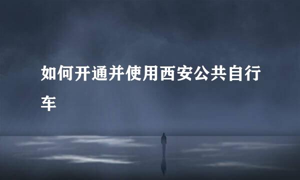 如何开通并使用西安公共自行车