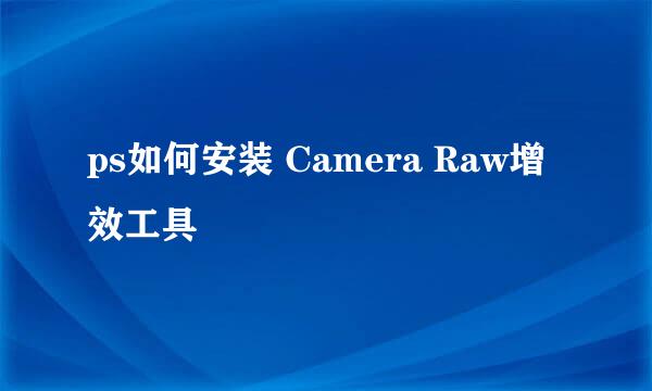 ps如何安装 Camera Raw增效工具