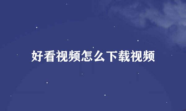 好看视频怎么下载视频