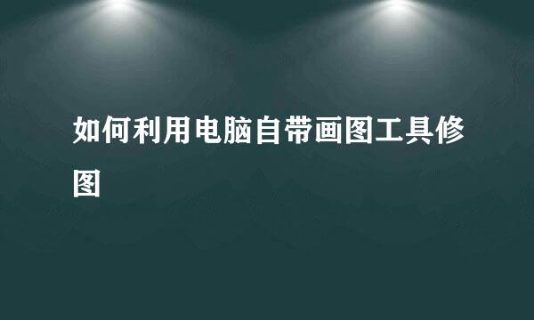 如何利用电脑自带画图工具修图