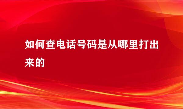 如何查电话号码是从哪里打出来的