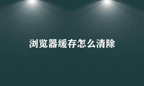 浏览器缓存怎么清除