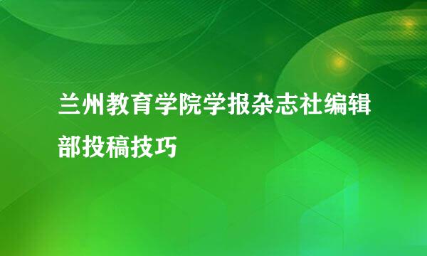 兰州教育学院学报杂志社编辑部投稿技巧