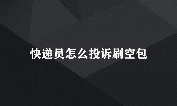 快递员怎么投诉刷空包