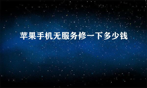苹果手机无服务修一下多少钱