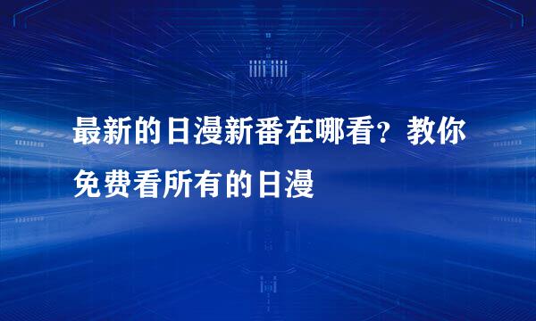 最新的日漫新番在哪看?教你免费看所有的日漫