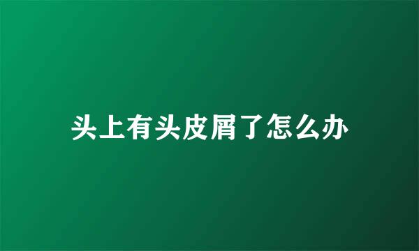 头上有头皮屑了怎么办