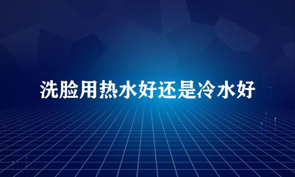 洗脸用热水好还是冷水好
