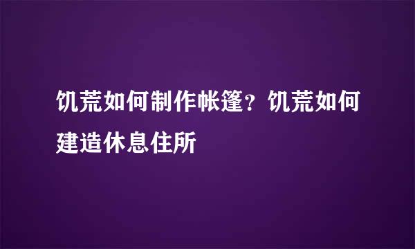 饥荒如何制作帐篷？饥荒如何建造休息住所
