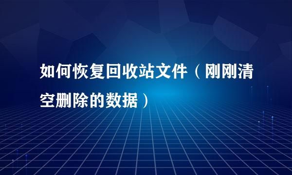 如何恢复回收站文件（刚刚清空删除的数据）