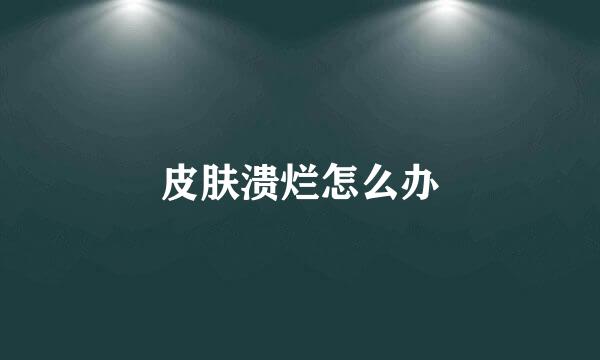 皮肤溃烂怎么办