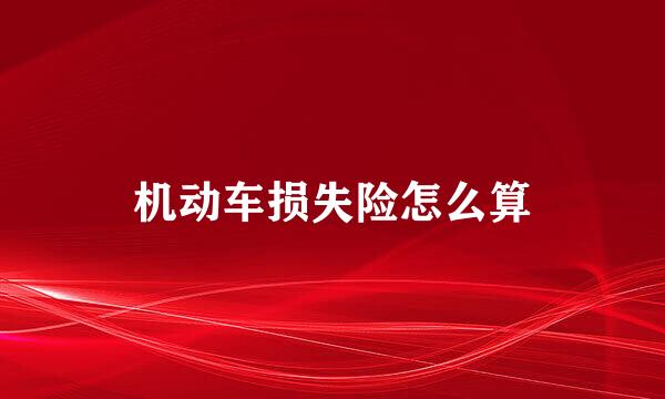 机动车损失险怎么算
