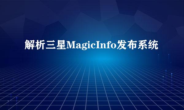 解析三星MagicInfo发布系统