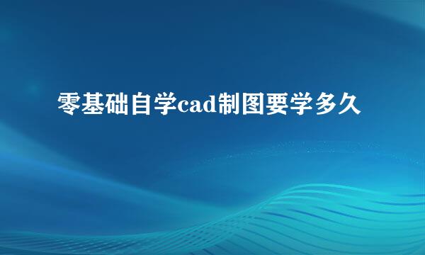 零基础自学cad制图要学多久