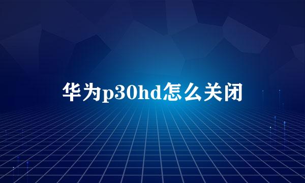 华为p30hd怎么关闭