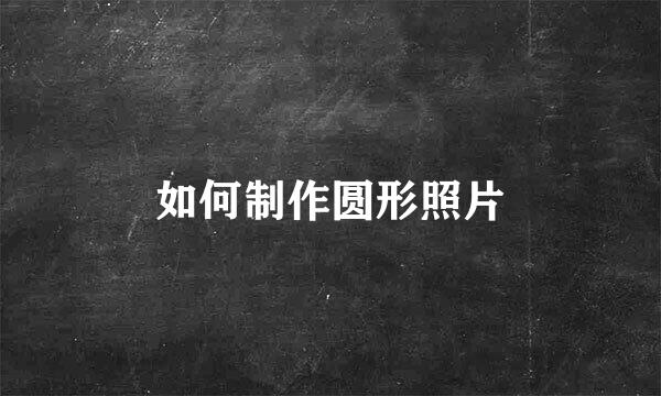 如何制作圆形照片