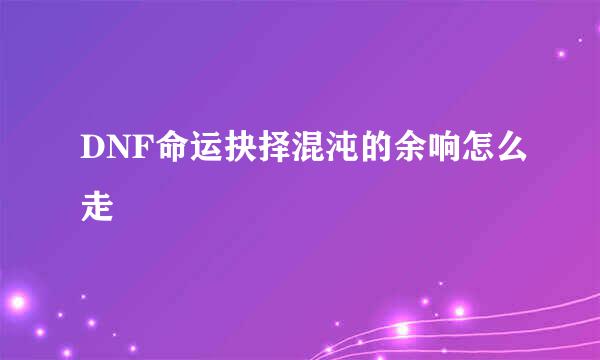 DNF命运抉择混沌的余响怎么走