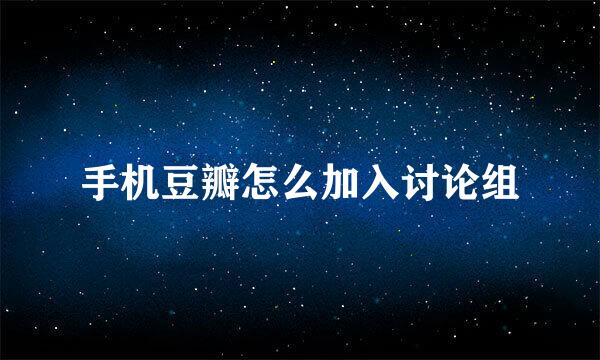 手机豆瓣怎么加入讨论组