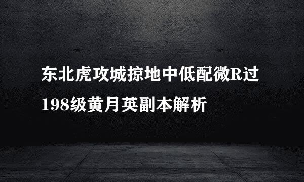 东北虎攻城掠地中低配微R过198级黄月英副本解析