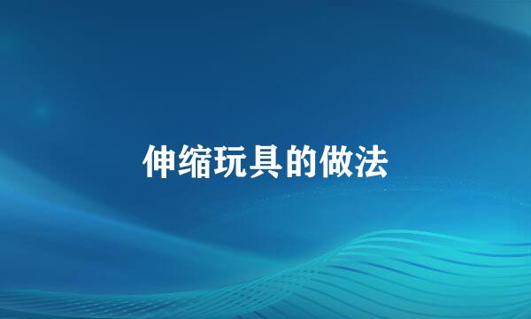 伸缩玩具的做法
