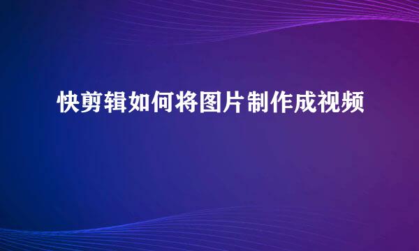 快剪辑如何将图片制作成视频
