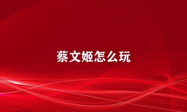 蔡文姬怎么玩