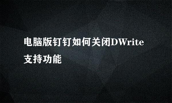 电脑版钉钉如何关闭DWrite支持功能