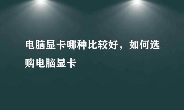 电脑显卡哪种比较好,如何选购电脑显卡