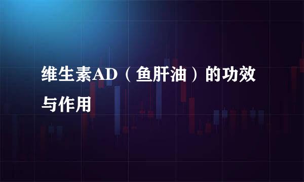 维生素AD(鱼肝油)的功效与作用