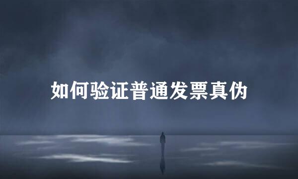 如何验证普通发票真伪