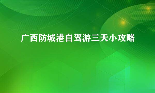 广西防城港自驾游三天小攻略