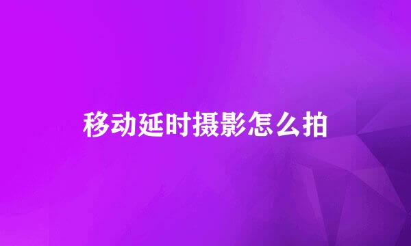 移动延时摄影怎么拍