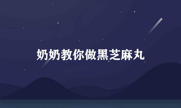 奶奶教你做黑芝麻丸