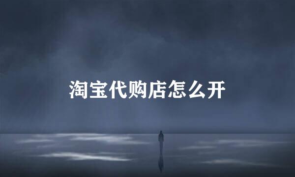 淘宝代购店怎么开