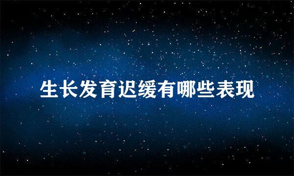 生长发育迟缓有哪些表现