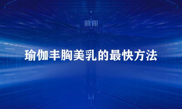 瑜伽丰胸美乳的最快方法