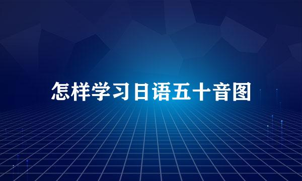 怎样学习日语五十音图