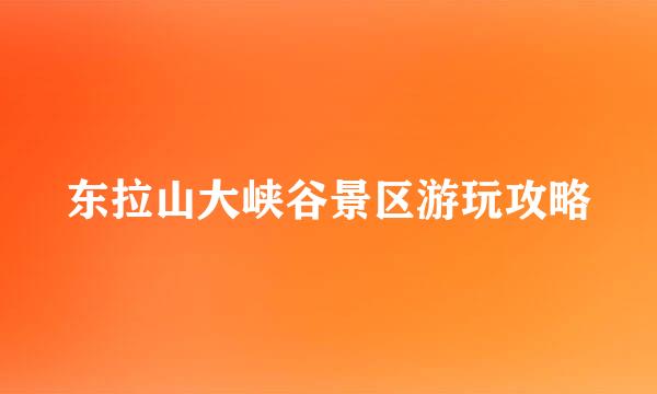 东拉山大峡谷景区游玩攻略
