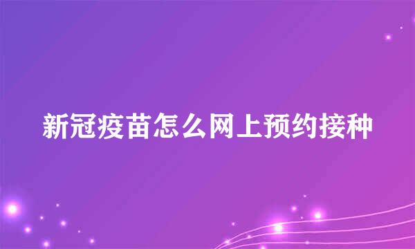 新冠疫苗怎么网上预约接种