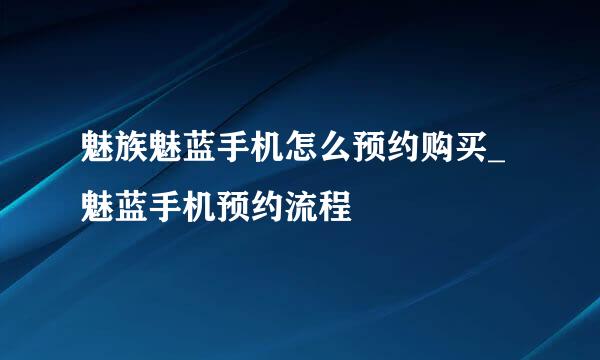 魅族魅蓝手机怎么预约购买_魅蓝手机预约流程