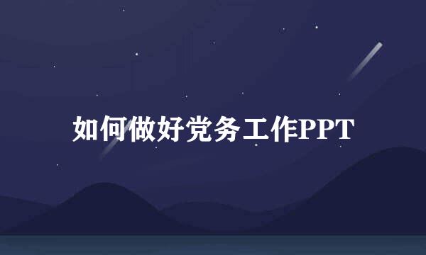 如何做好党务工作PPT